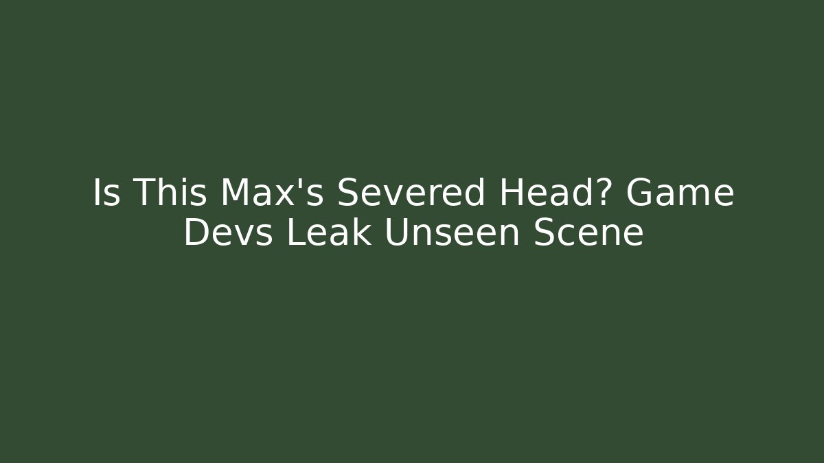Is This Max's Severed Head? Game Devs Leak Unseen Scene - Critter Realm