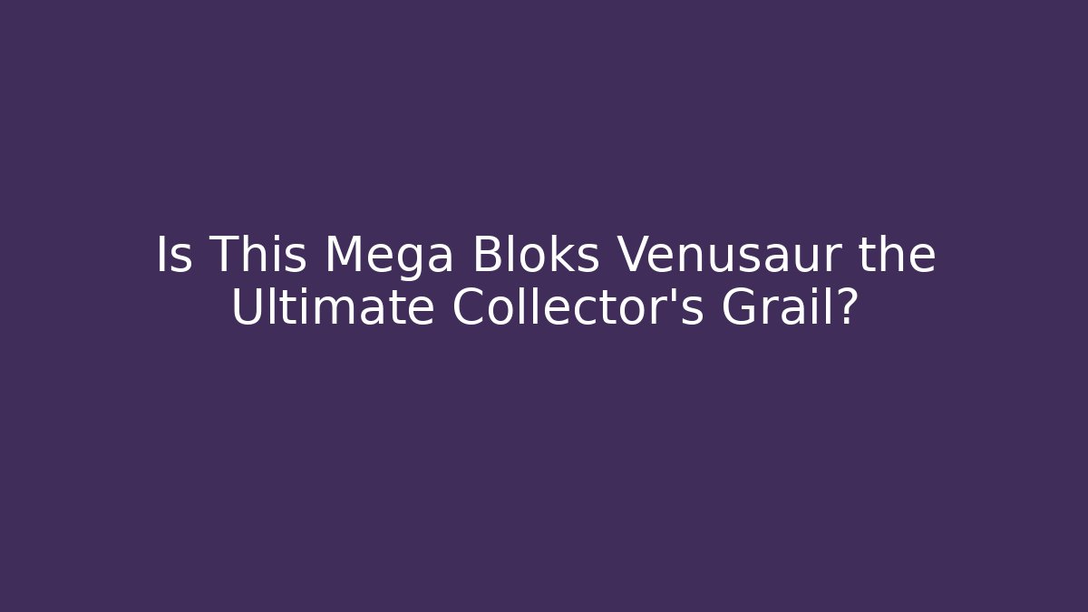 Is This Mega Bloks Venusaur the Ultimate Collector's Grail?