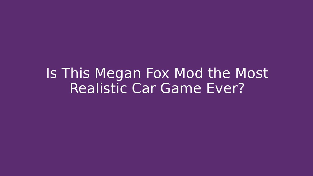 Is This Megan Fox Mod the Most Realistic Car Game Ever?