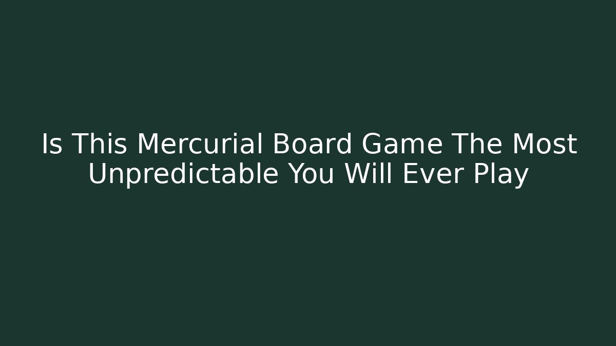 Is This Mercurial Board Game The Most Unpredictable You Will Ever Play