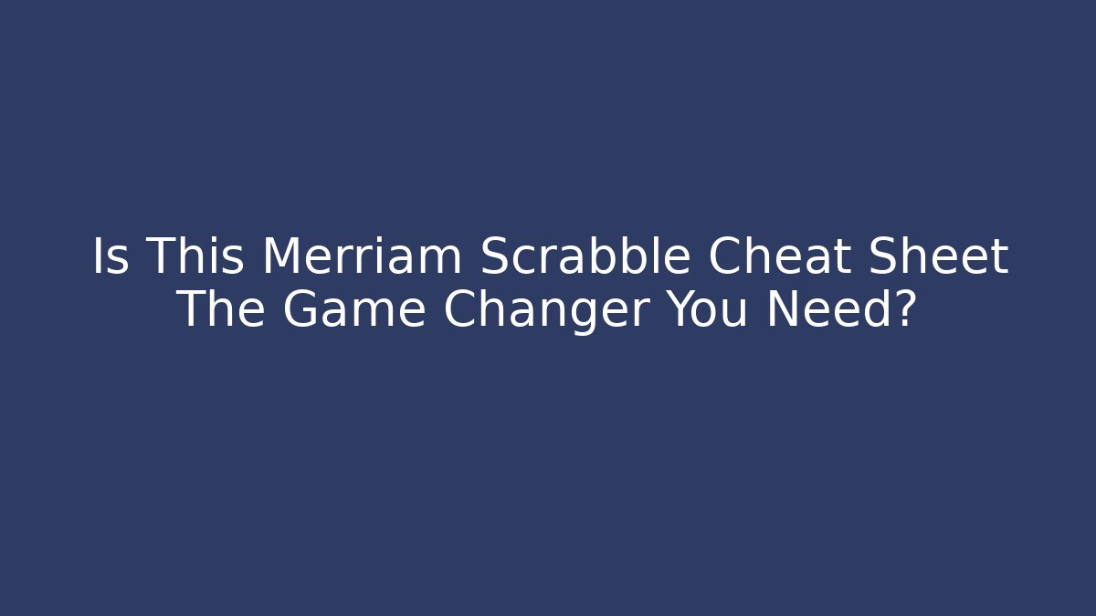 Is This Merriam Scrabble Cheat Sheet The Game Changer You Need?