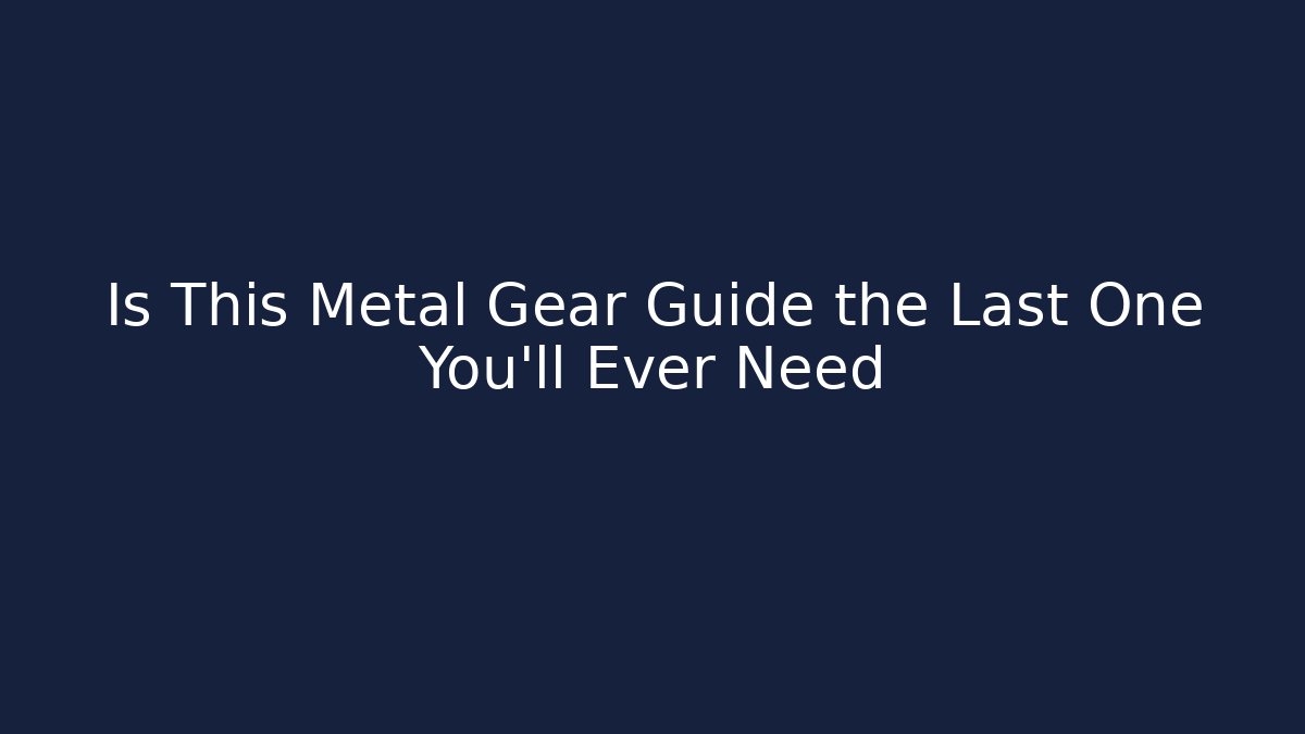 Is This Metal Gear Guide the Last One You'll Ever Need