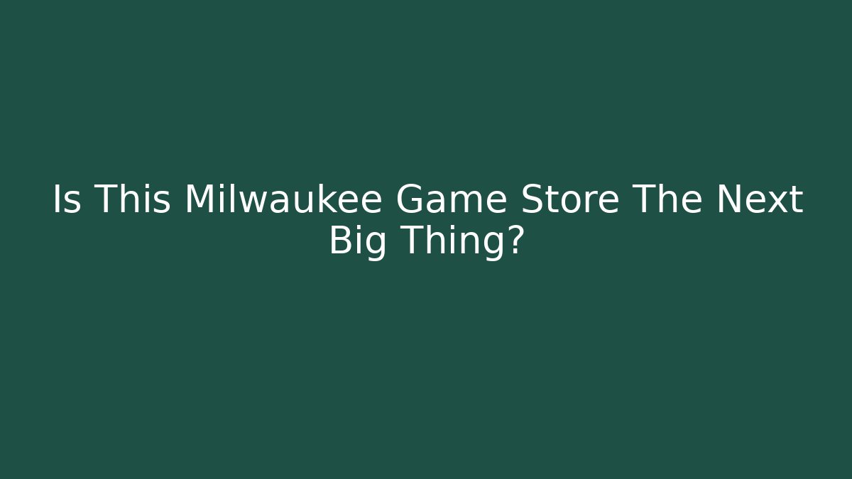 Is This Milwaukee Game Store The Next Big Thing?