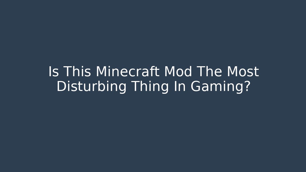 Is This Minecraft Mod The Most Disturbing Thing In Gaming?