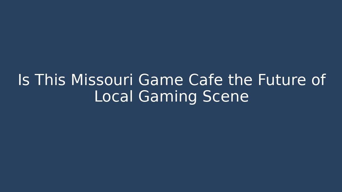Is This Missouri Game Cafe the Future of Local Gaming Scene