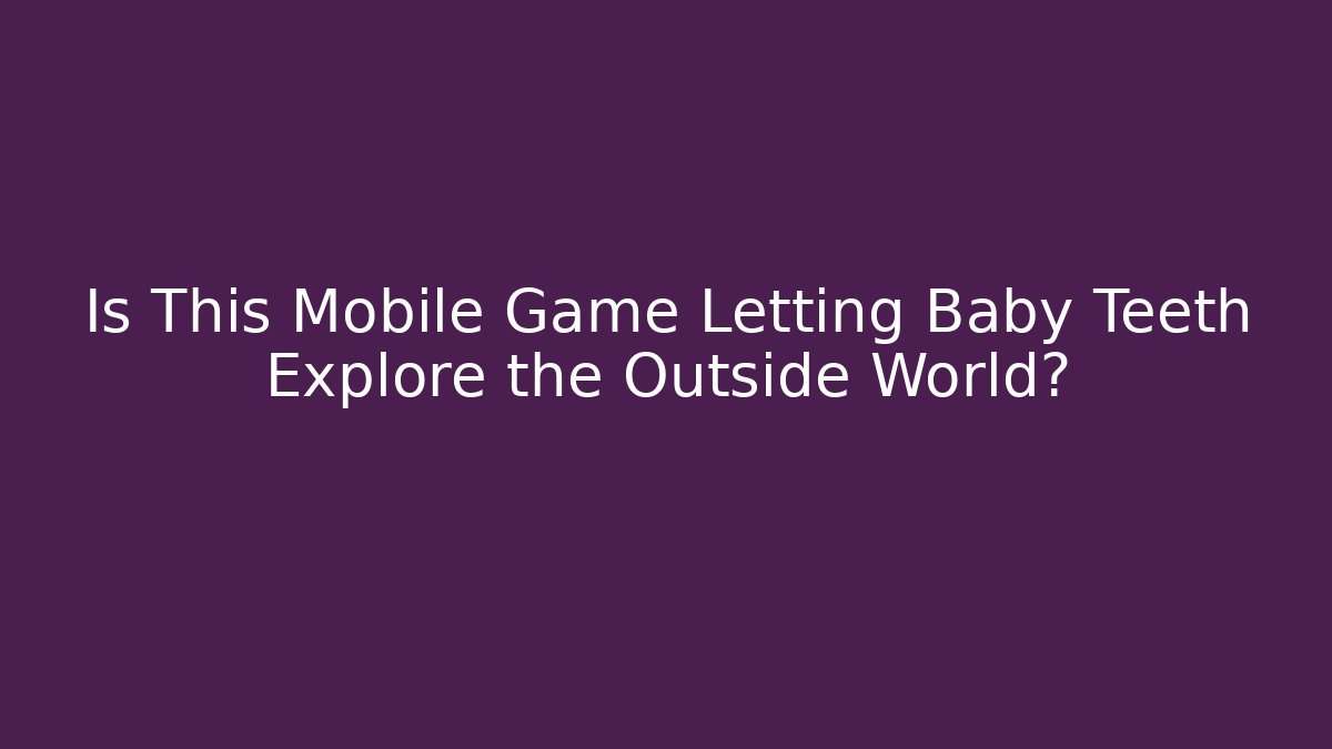 Is This Mobile Game Letting Baby Teeth Explore the Outside World?
