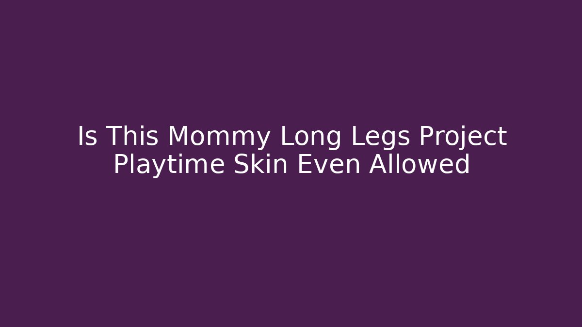 Is This Mommy Long Legs Project Playtime Skin Even Allowed
