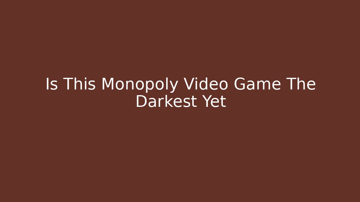 Is This Monopoly Video Game The Darkest Yet