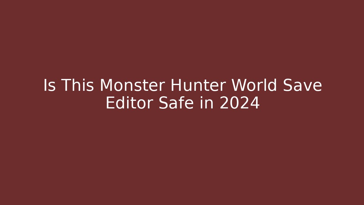 Is This Monster Hunter World Save Editor Safe in 2024