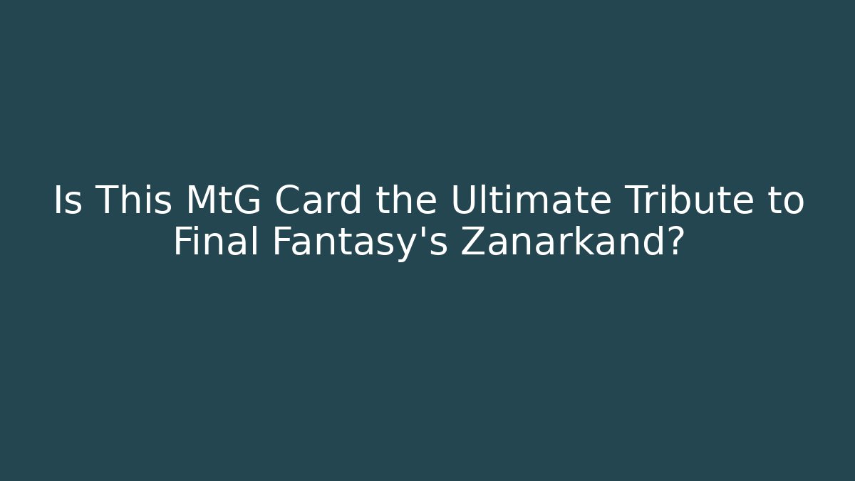 Is This MtG Card the Ultimate Tribute to Final Fantasy's Zanarkand?