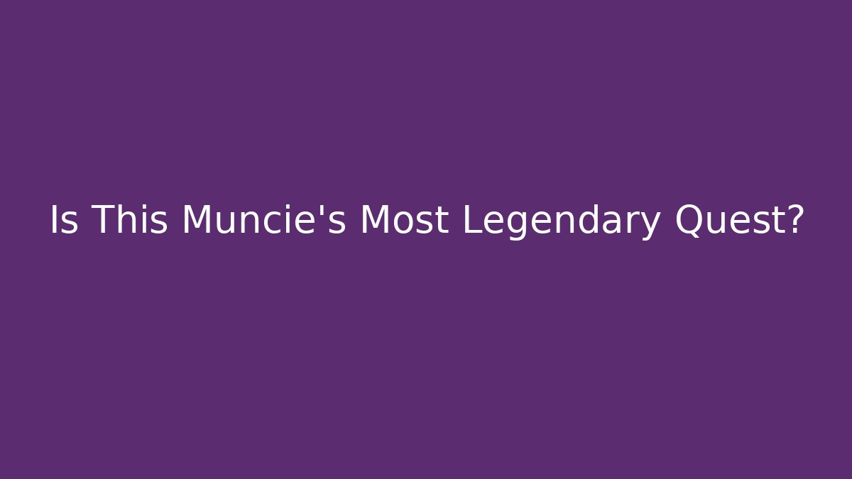 Is This Muncie's Most Legendary Quest?