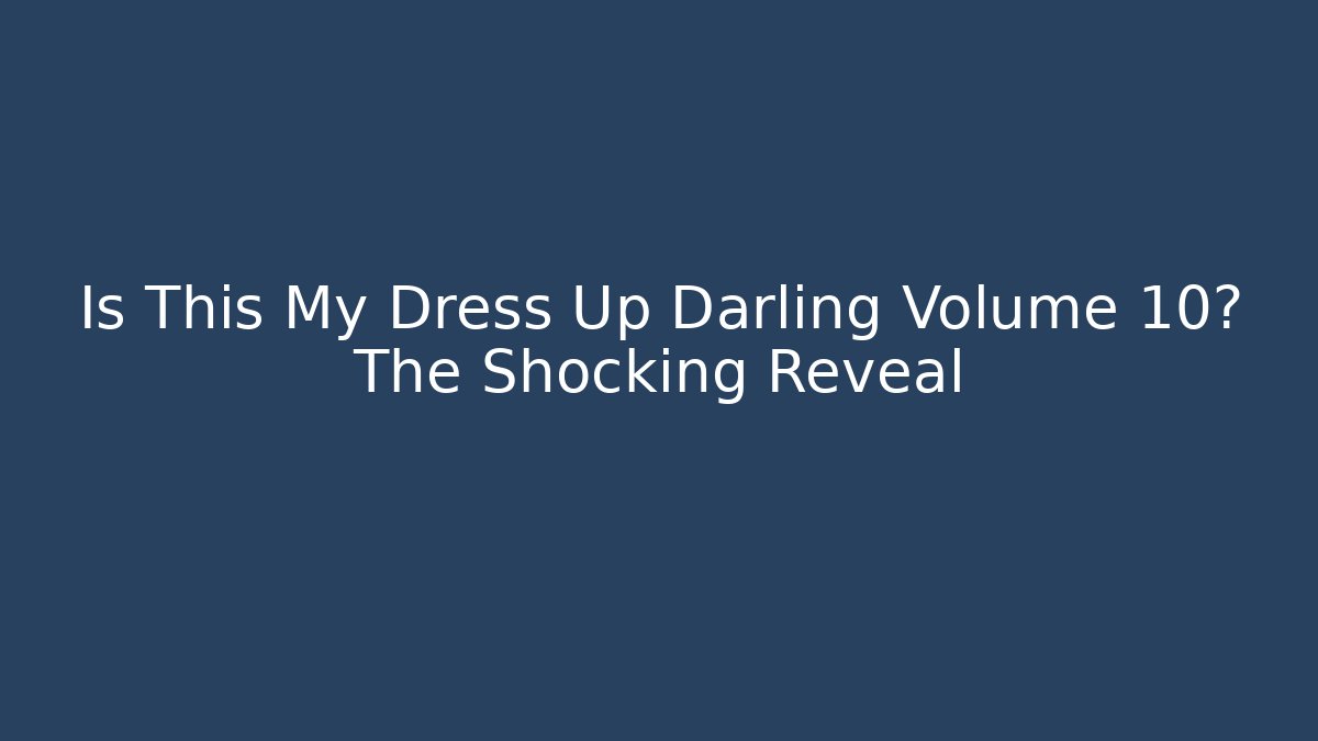 Is This My Dress Up Darling Volume 10? The Shocking Reveal