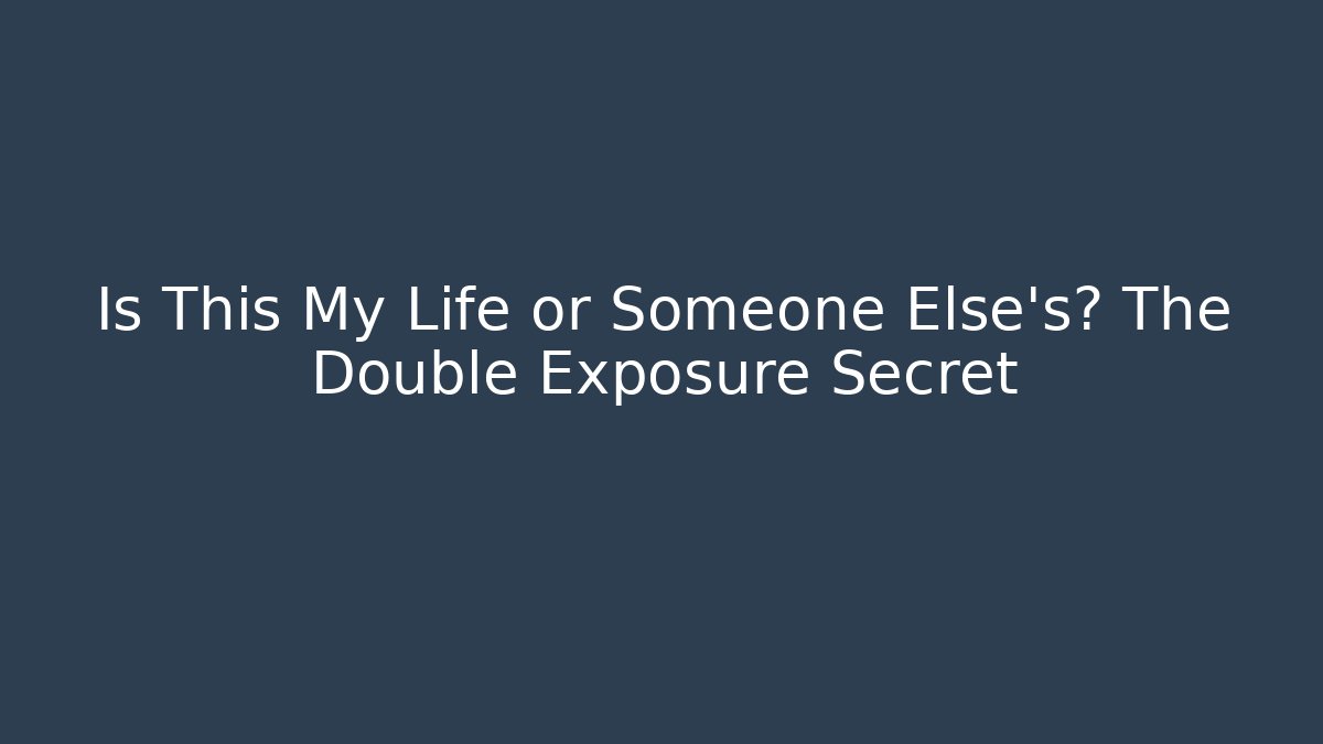 Is This My Life or Someone Else's? The Double Exposure Secret