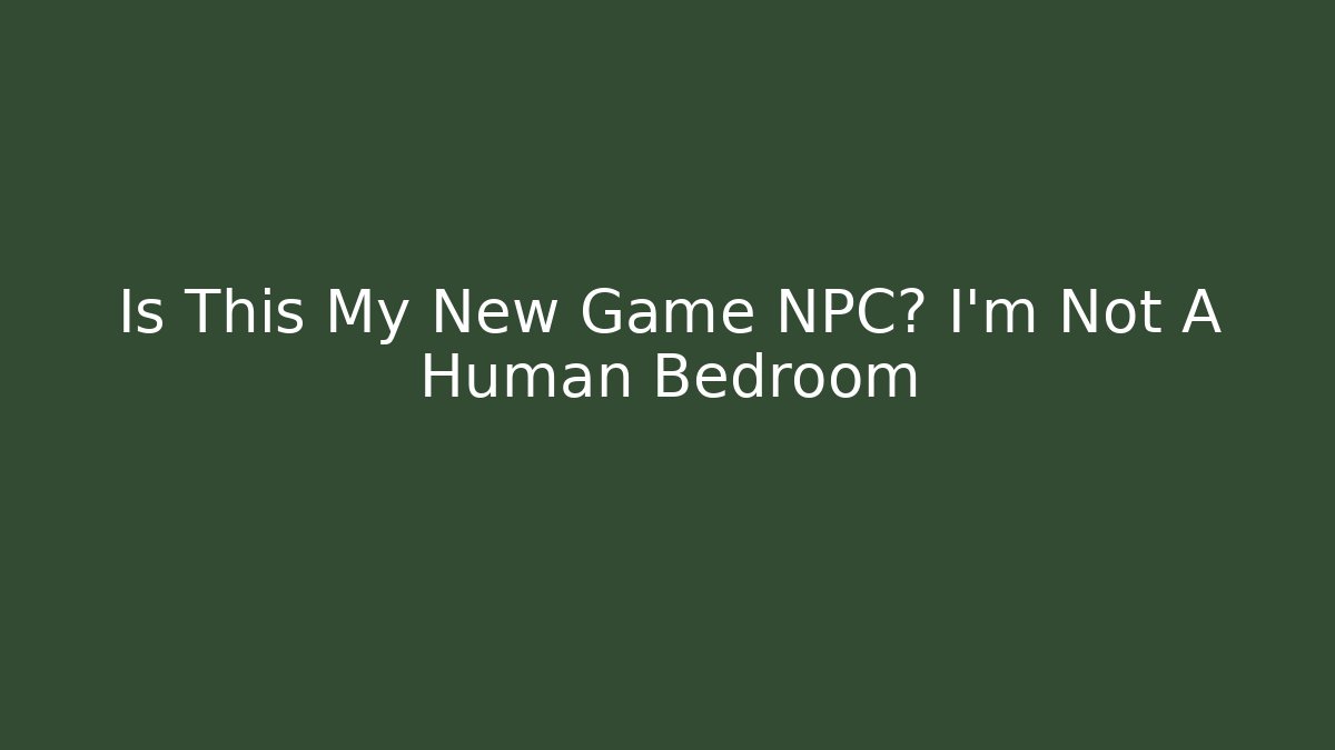 Is This My New Game NPC? I'm Not A Human Bedroom