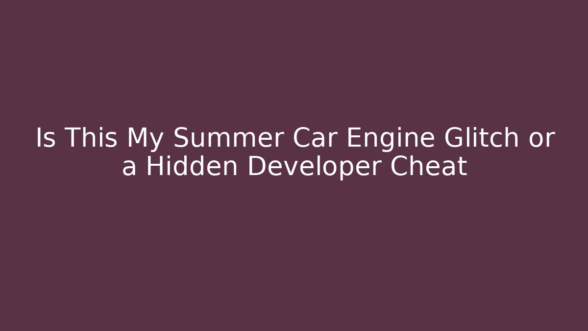 Is This My Summer Car Engine Glitch or a Hidden Developer Cheat