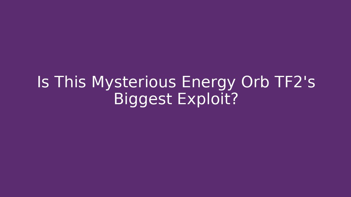 Is This Mysterious Energy Orb TF2's Biggest Exploit?