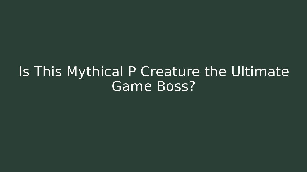 Is This Mythical P Creature the Ultimate Game Boss?