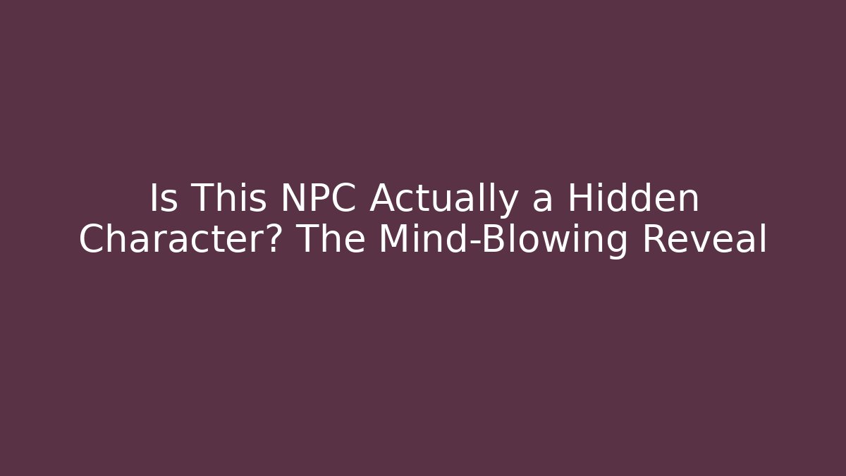 Is This NPC Actually a Hidden Character? The Mind-Blowing Reveal
