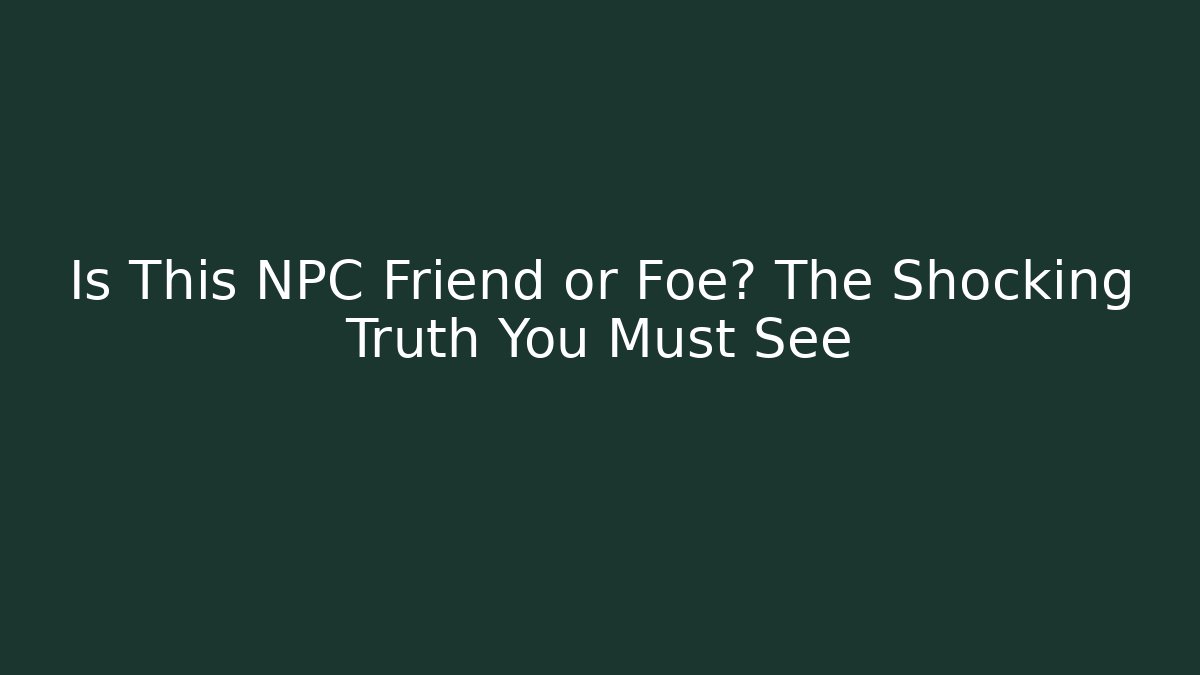 Is This NPC Friend or Foe? The Shocking Truth You Must See