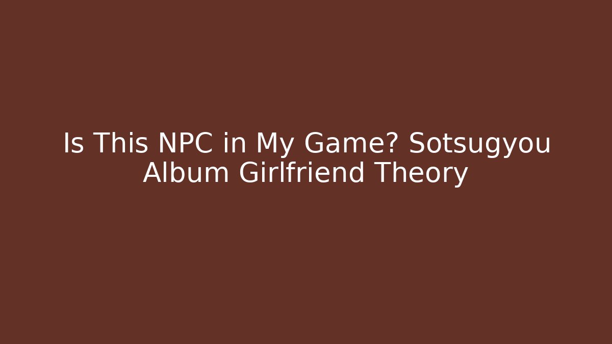 Is This NPC in My Game? Sotsugyou Album Girlfriend Theory