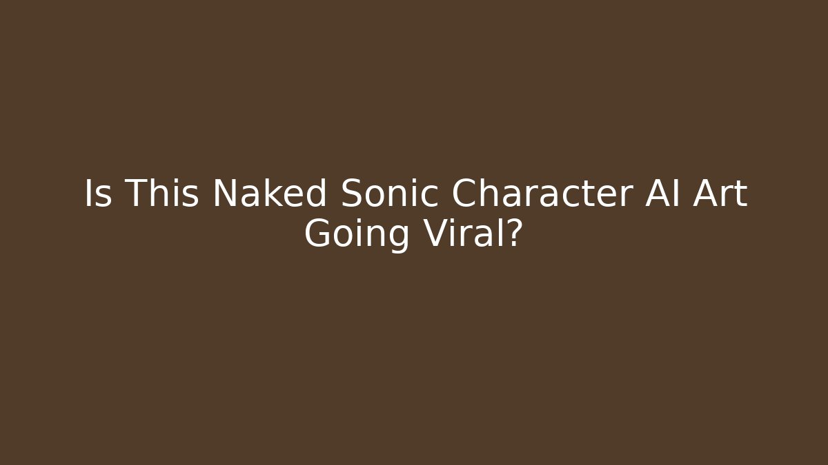 Is This Naked Sonic Character AI Art Going Viral?