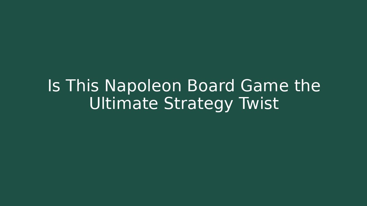 Is This Napoleon Board Game the Ultimate Strategy Twist