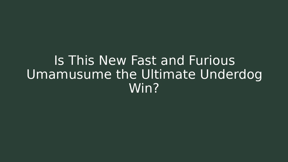 Is This New Fast and Furious Umamusume the Ultimate Underdog Win?