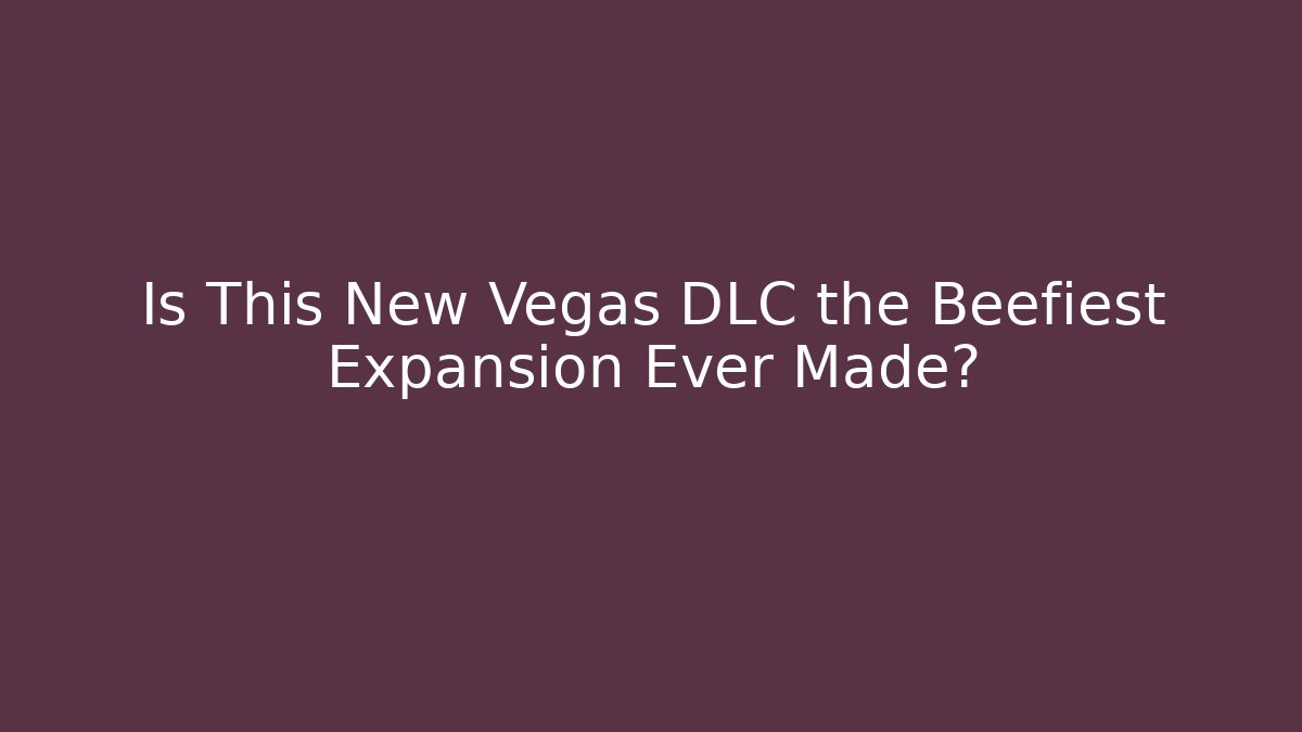 Is This New Vegas DLC the Beefiest Expansion Ever Made?
