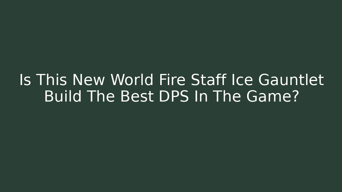 Is This New World Fire Staff Ice Gauntlet Build The Best DPS In The Game? - Critter Realm