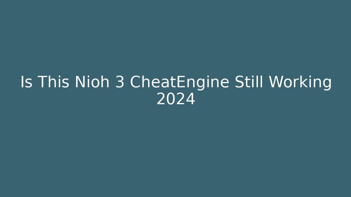 Is This Nioh 3 CheatEngine Still Working 2024
