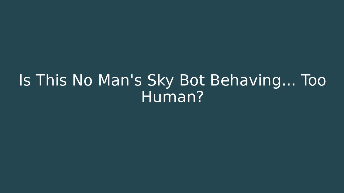 Is This No Man's Sky Bot Behaving… Too Human?