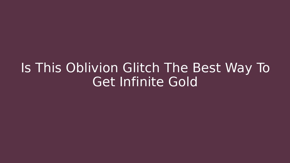 Is This Oblivion Glitch The Best Way To Get Infinite Gold