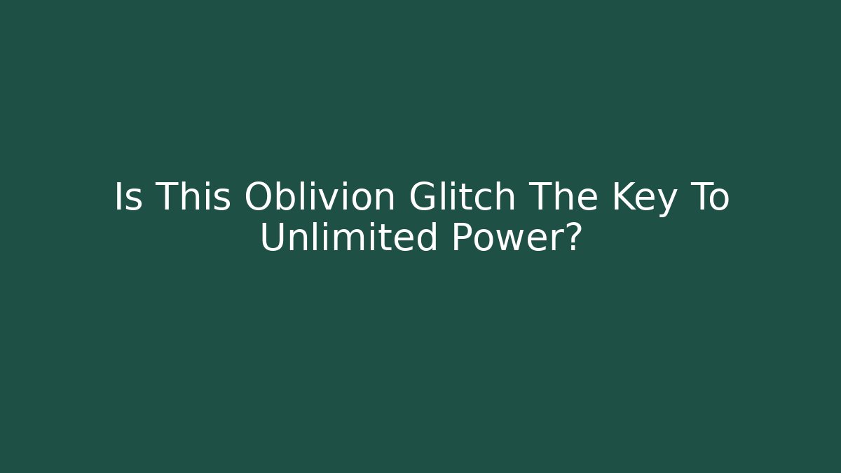 Is This Oblivion Glitch The Key To Unlimited Power?