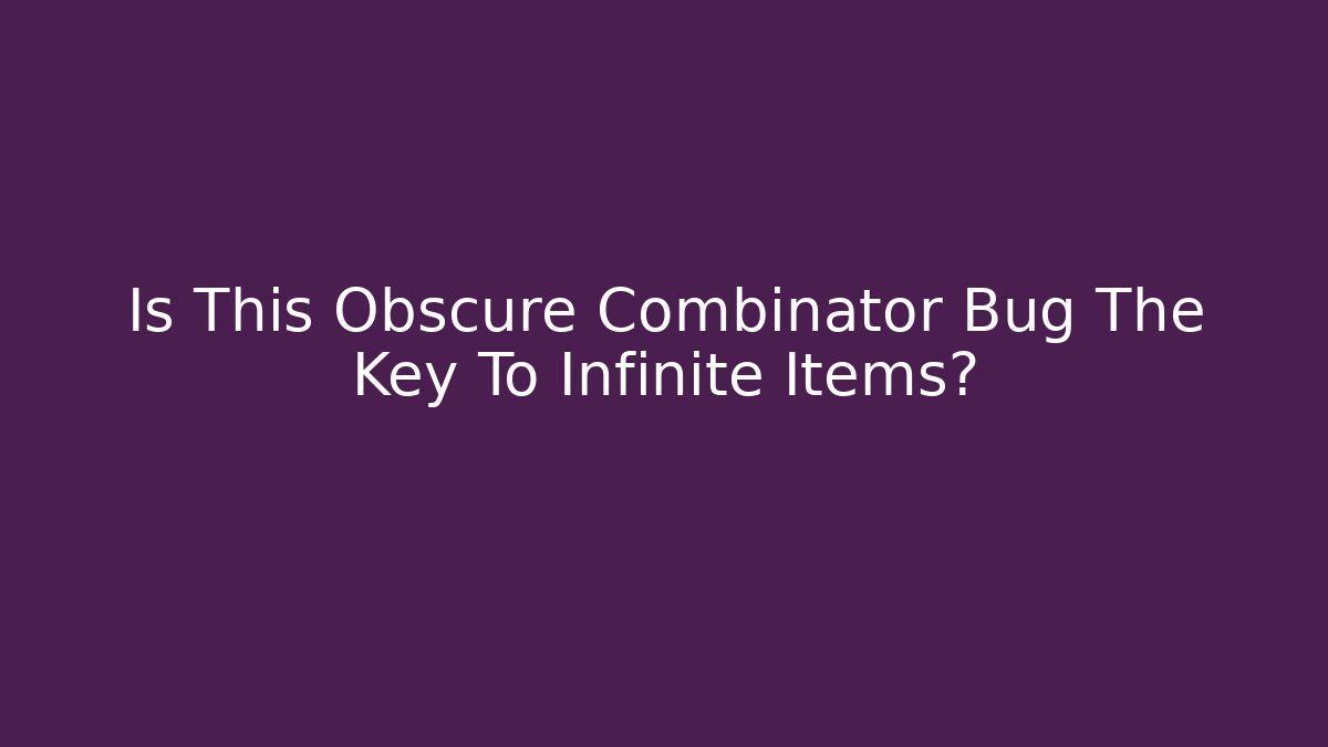 Is This Obscure Combinator Bug The Key To Infinite Items?