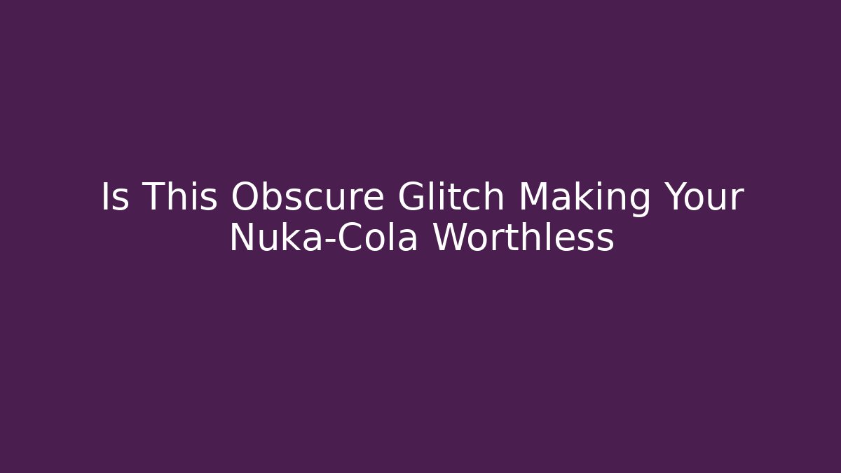 Is This Obscure Glitch Making Your Nuka-Cola Worthless