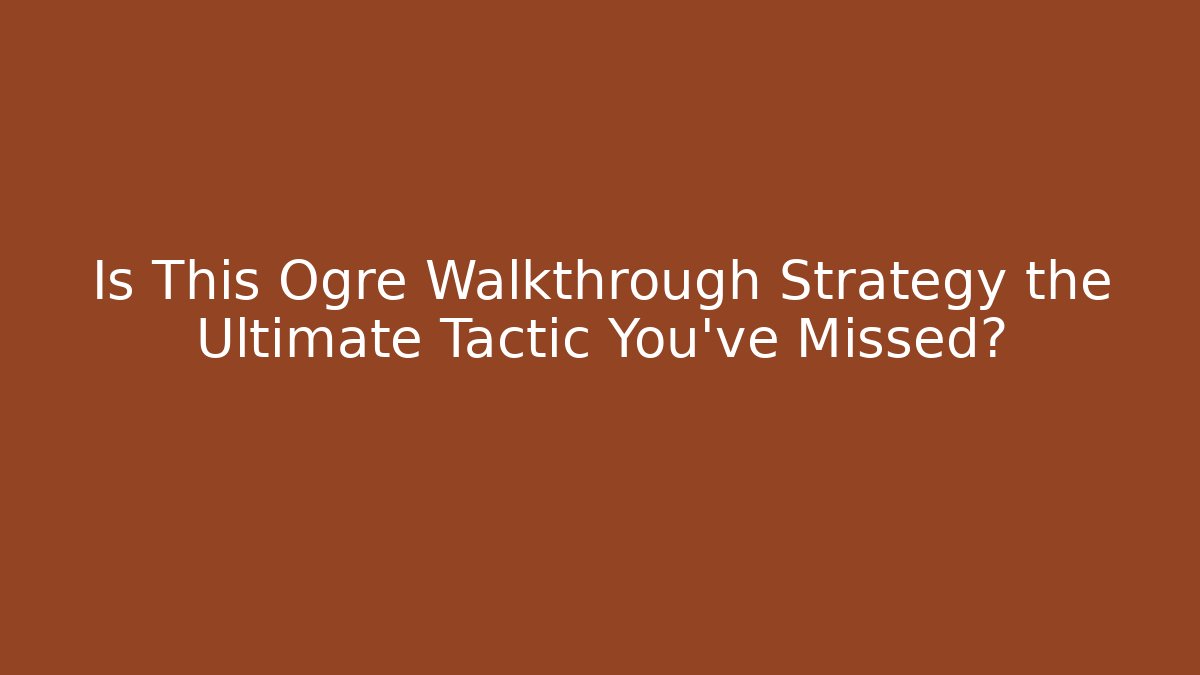 Is This Ogre Walkthrough Strategy the Ultimate Tactic You've Missed?