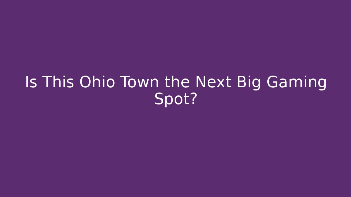 Is This Ohio Town the Next Big Gaming Spot?
