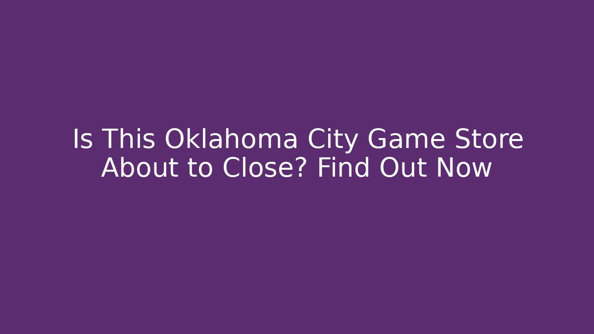 Is This Oklahoma City Game Store About to Close? Find Out Now
