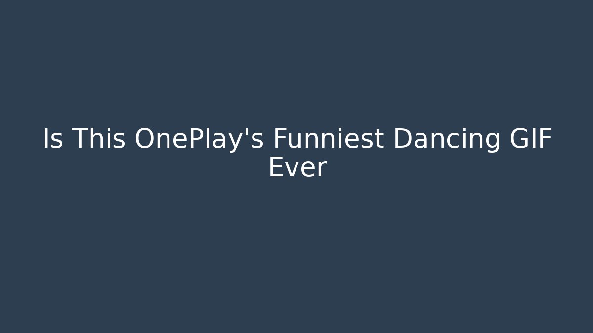 Is This OnePlay's Funniest Dancing GIF Ever - Critter Realm