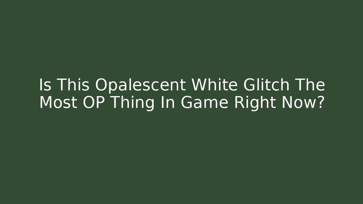 Is This Opalescent White Glitch The Most OP Thing In Game Right Now?