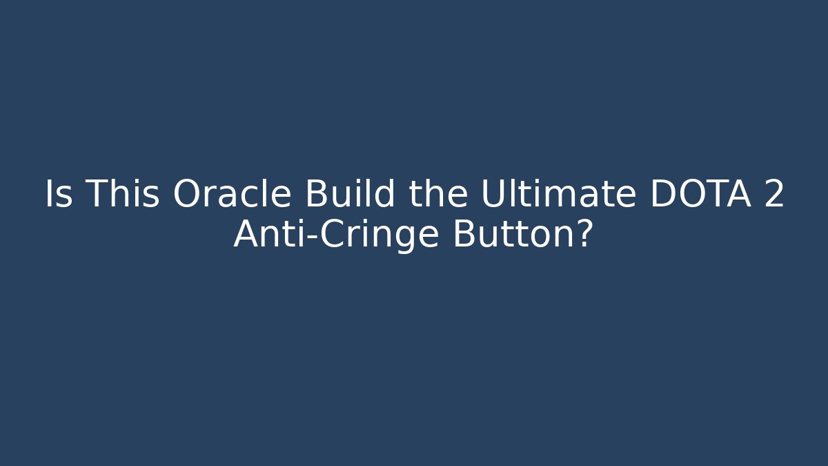 Is This Oracle Build the Ultimate DOTA 2 Anti-Cringe Button? - Critter Realm