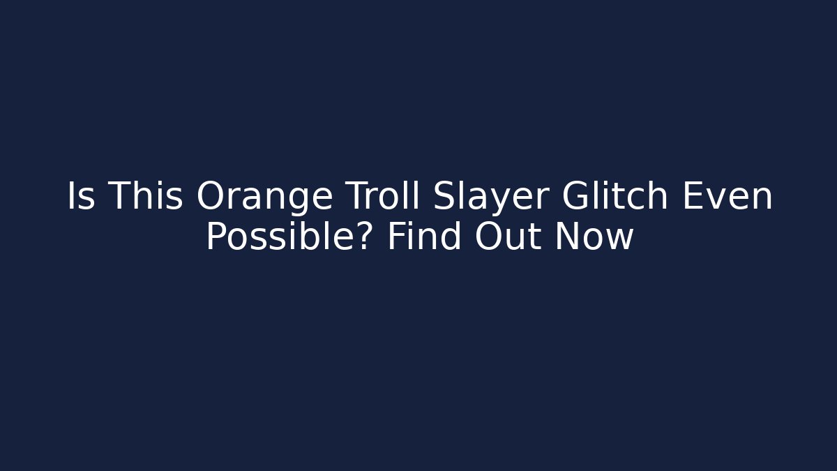 Is This Orange Troll Slayer Glitch Even Possible? Find Out Now