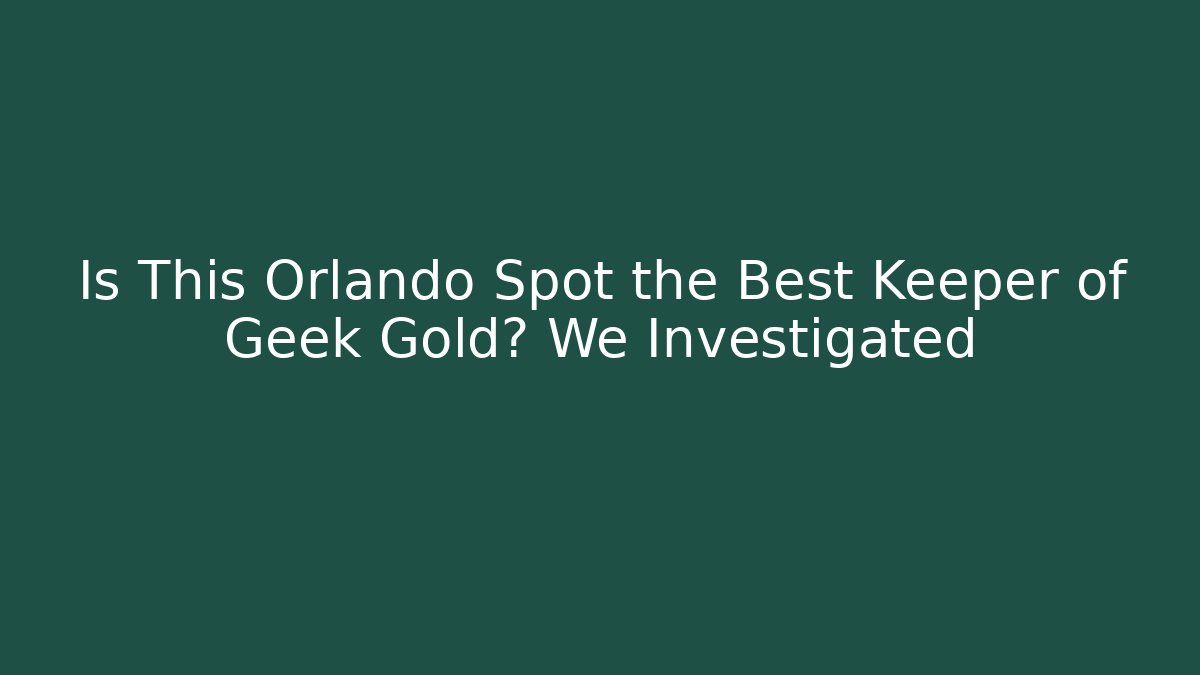 Is This Orlando Spot the Best Keeper of Geek Gold? We Investigated