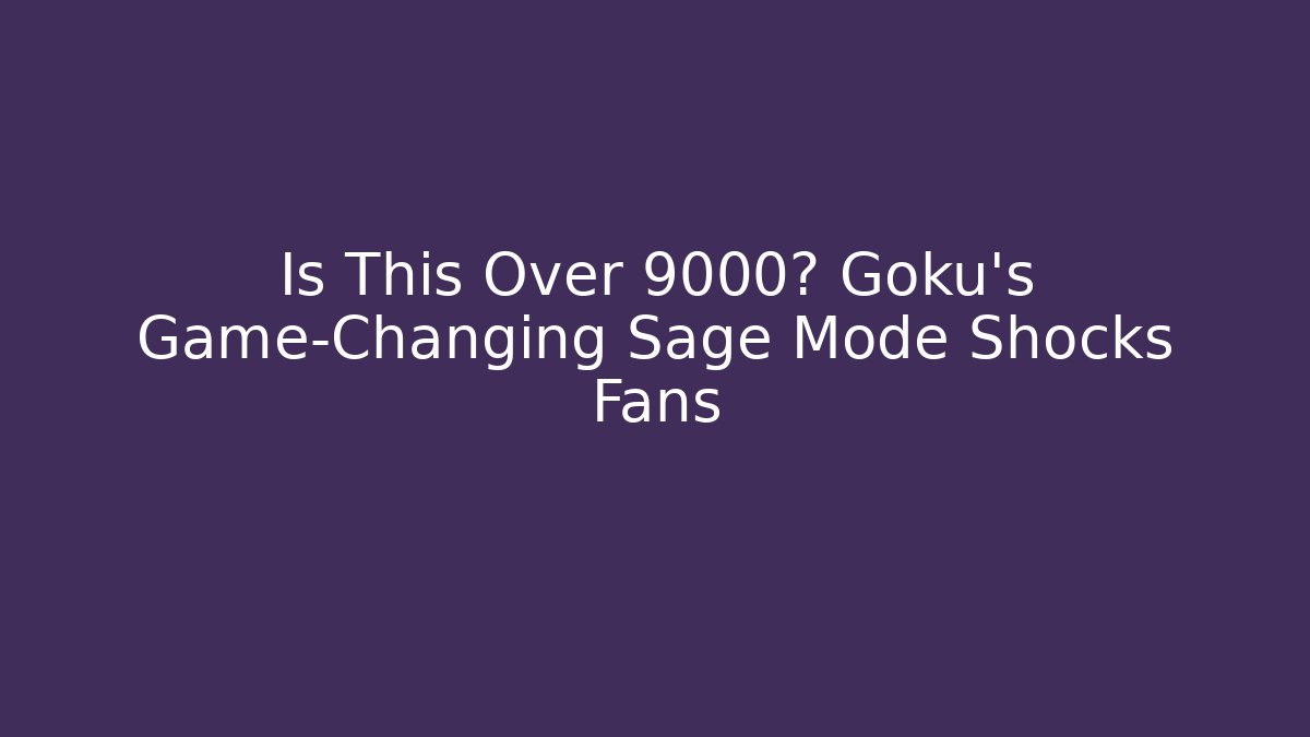 Is This Over 9000? Goku's Game-Changing Sage Mode Shocks Fans