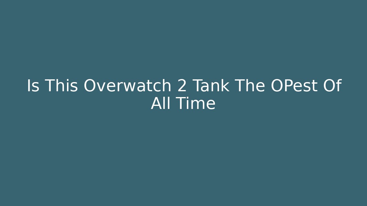 Is This Overwatch 2 Tank The OPest Of All Time
