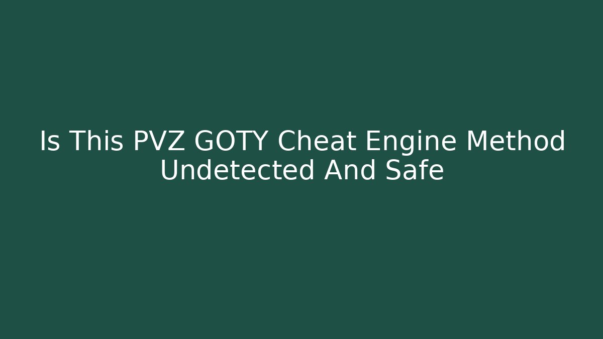 Is This PVZ GOTY Cheat Engine Method Undetected And Safe