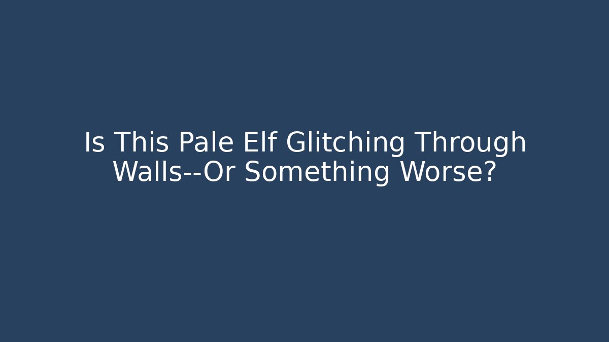 Is This Pale Elf Glitching Through Walls—Or Something Worse?
