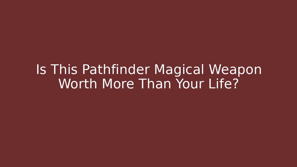 Is This Pathfinder Magical Weapon Worth More Than Your Life? - Critter Realm