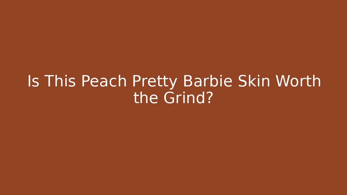Is This Peach Pretty Barbie Skin Worth the Grind?