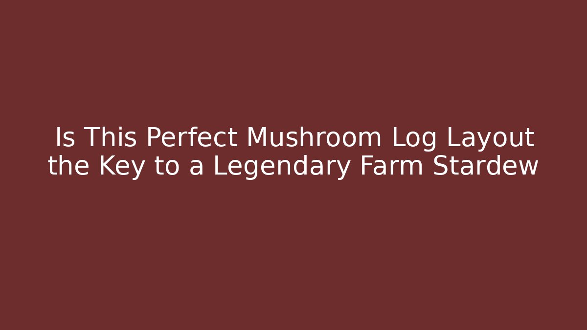 Is This Perfect Mushroom Log Layout the Key to a Legendary Farm Stardew